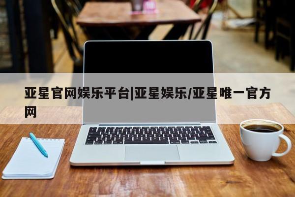 亚星相关业务办理 亚星手机版APP下载亚星官网娱乐平台|亚星娱乐/亚星唯一官方网