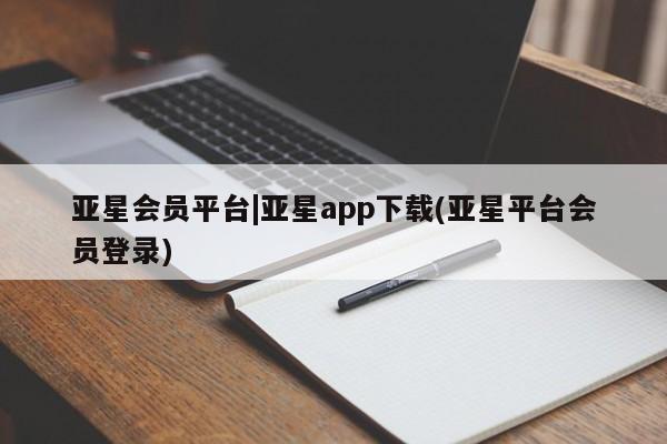 亚星相关业务办理 亚星手机版APP下载亚星会员平台|亚星app下载(亚星平台会员登录)