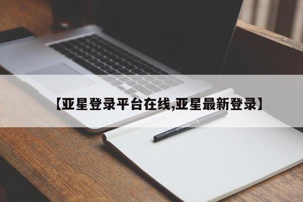 亚星相关业务办理 亚星手机版APP下载【亚星登录平台在线,亚星最新登录】
