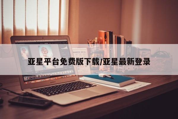 亚星相关业务办理 亚星手机版APP下载亚星平台免费版下载/亚星最新登录