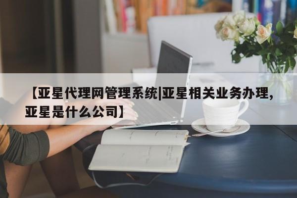 亚星代理网管理系统|亚星相关业务办理