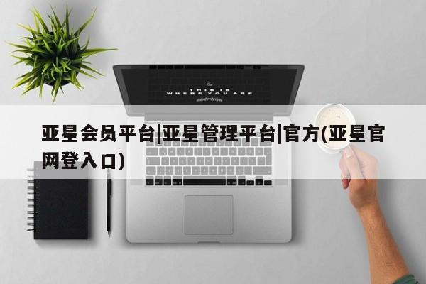 亚星相关业务办理 亚星手机版APP下载亚星会员平台|亚星管理平台|官方(亚星官网登入口)