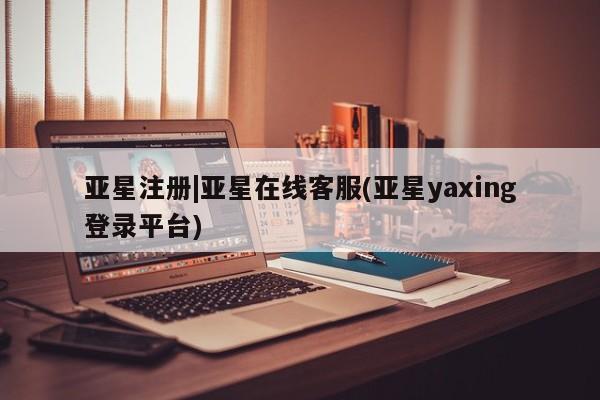 亚星相关业务办理 亚星手机版APP下载亚星注册|亚星在线客服(亚星yaxing登录平台)