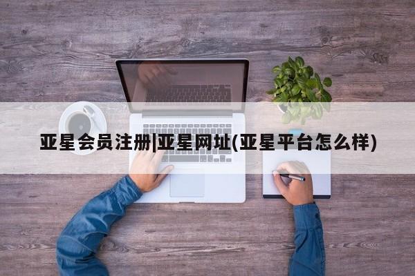 亚星相关业务办理 亚星手机版APP下载|亚星网址(亚星平台怎么样)