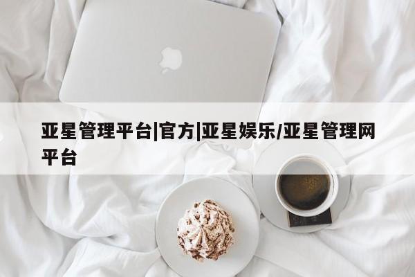 亚星相关业务办理 亚星手机版APP下载亚星管理平台|官方|亚星娱乐/亚星管理网平台