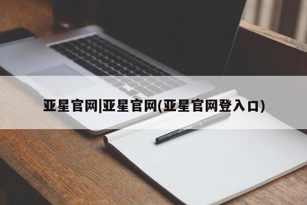 亚星相关业务办理 亚星手机版APP下载亚星官网|亚星官网(亚星官网登入口)