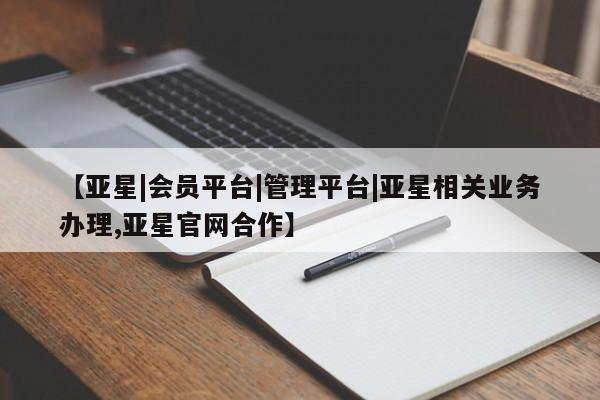 亚星相关业务办理 亚星手机版APP下载【亚星|会员平台|管理平台|亚星相关业务办理,亚星官网合作】
