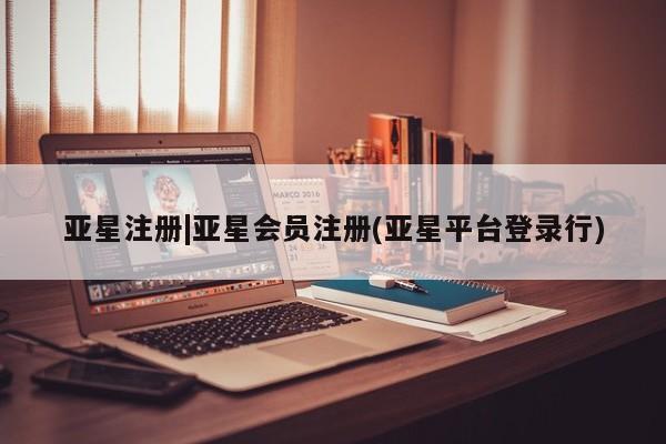 亚星相关业务办理 亚星手机版APP下载亚星注册|亚星会员注册(亚星平台登录行)