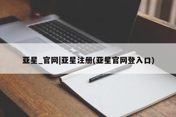 亚星相关业务办理 亚星手机版APP下载亚星_官网|亚星注册(亚星官网登入口)