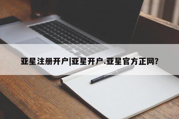 亚星相关业务办理 亚星手机版APP下载亚星注册开户|亚星开户.亚星官方正网？