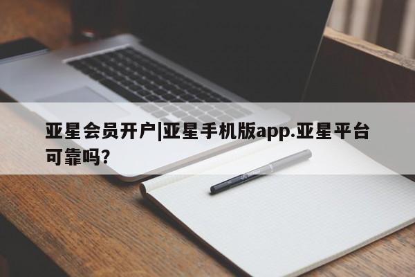 亚星相关业务办理 亚星手机版APP下载亚星会员开户|亚星手机版app.亚星平台可靠吗？