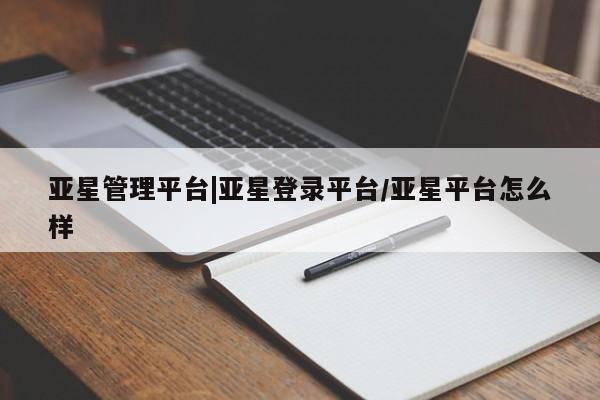 亚星相关业务办理 亚星手机版APP下载亚星管理平台|亚星登录平台/亚星平台怎么样