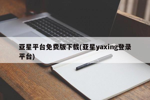 亚星相关业务办理 亚星手机版APP下载亚星平台免费版下载(亚星yaxing登录平台)