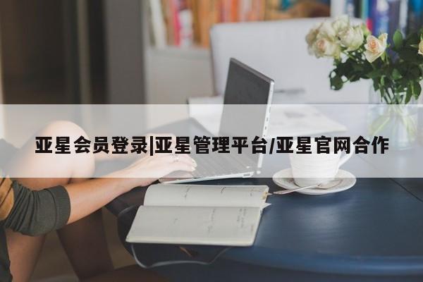 亚星相关业务办理 亚星手机版APP下载亚星会员登录|亚星管理平台/亚星官网合作